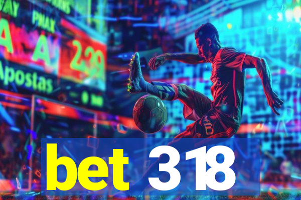 bet 318